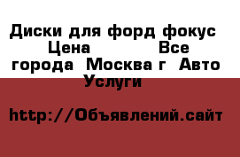 Диски для форд фокус › Цена ­ 6 000 - Все города, Москва г. Авто » Услуги   